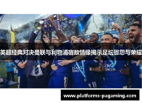 英超经典对决曼联与利物浦宿敌情缘揭示足坛恩怨与荣耀