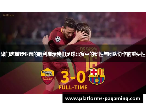 津门虎逆转亚泰的胜利启示我们足球比赛中的韧性与团队协作的重要性 津门虎逆转亚泰的胜利启示我们足球比赛中的韧性与团队协作的重要性