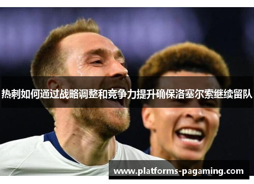 热刺如何通过战略调整和竞争力提升确保洛塞尔索继续留队