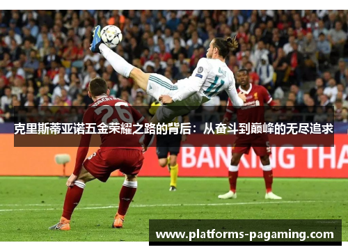 克里斯蒂亚诺五金荣耀之路的背后：从奋斗到巅峰的无尽追求