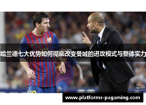 哈兰德七大优势如何彻底改变曼城的进攻模式与整体实力