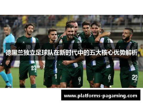 德黑兰独立足球队在新时代中的五大核心优势解析