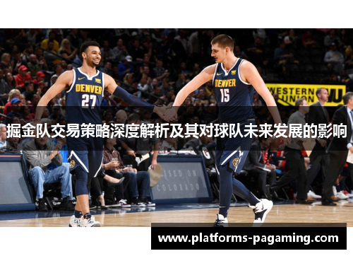 掘金队交易策略深度解析及其对球队未来发展的影响