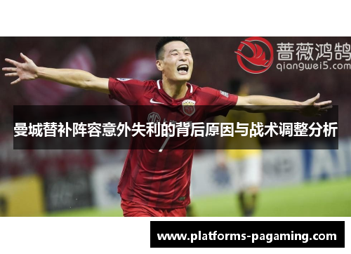 曼城替补阵容意外失利的背后原因与战术调整分析