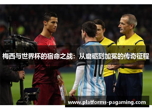 梅西与世界杯的宿命之战：从磨砺到加冕的传奇征程