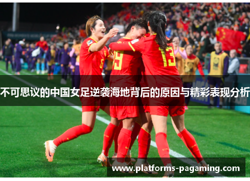不可思议的中国女足逆袭海地背后的原因与精彩表现分析
