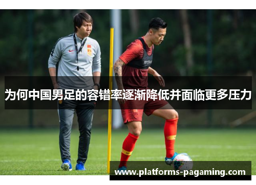 为何中国男足的容错率逐渐降低并面临更多压力
