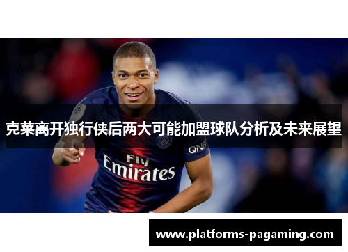 克莱离开独行侠后两大可能加盟球队分析及未来展望