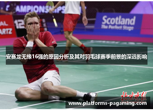 安赛龙无缘16强的原因分析及其对羽毛球赛季前景的深远影响