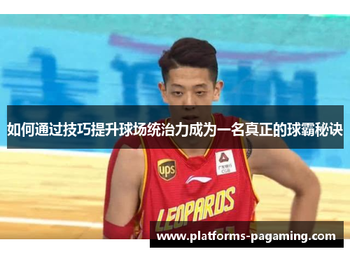 如何通过技巧提升球场统治力成为一名真正的球霸秘诀