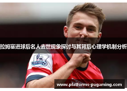 拉姆塞进球后名人去世现象探讨与其背后心理学机制分析