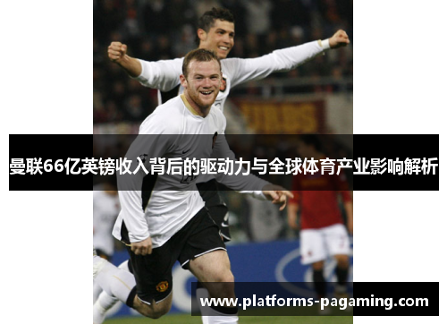 曼联66亿英镑收入背后的驱动力与全球体育产业影响解析
