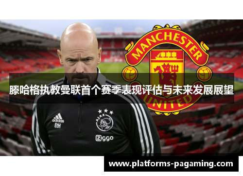 滕哈格执教曼联首个赛季表现评估与未来发展展望