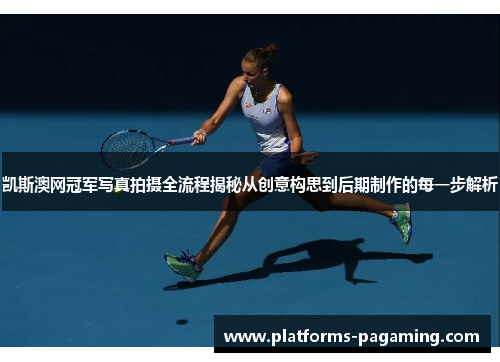 凯斯澳网冠军写真拍摄全流程揭秘从创意构思到后期制作的每一步解析