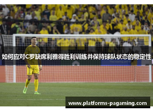 如何应对C罗缺席利雅得胜利训练并保持球队状态的稳定性