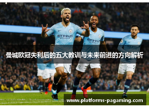 曼城欧冠失利后的五大教训与未来前进的方向解析