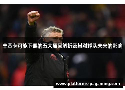 丰塞卡可能下课的五大原因解析及其对球队未来的影响