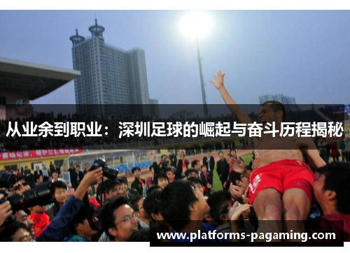 从业余到职业：深圳足球的崛起与奋斗历程揭秘