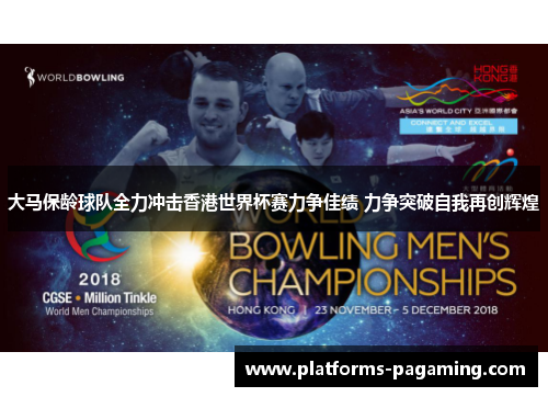 大马保龄球队全力冲击香港世界杯赛力争佳绩 力争突破自我再创辉煌