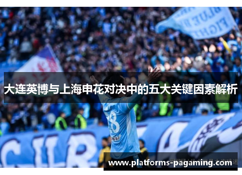大连英博与上海申花对决中的五大关键因素解析