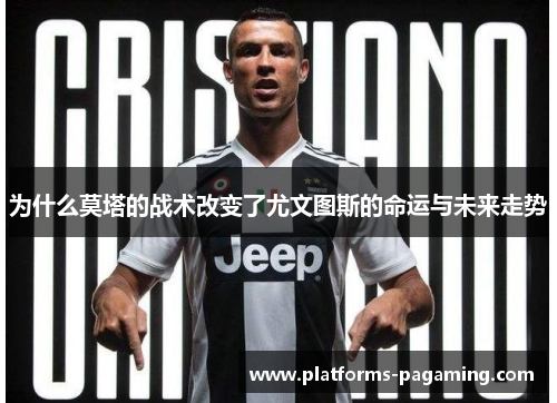 为什么莫塔的战术改变了尤文图斯的命运与未来走势