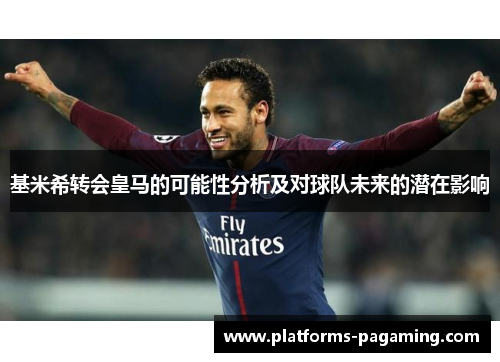 基米希转会皇马的可能性分析及对球队未来的潜在影响