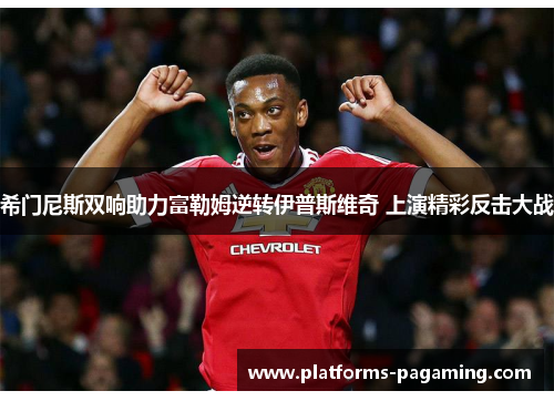 希门尼斯双响助力富勒姆逆转伊普斯维奇 上演精彩反击大战