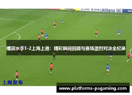横滨水手1-2上海上港：精彩瞬间回顾与赛场激烈对决全纪录