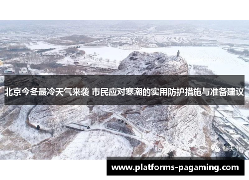 北京今冬最冷天气来袭 市民应对寒潮的实用防护措施与准备建议