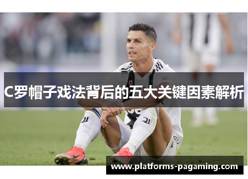 C罗帽子戏法背后的五大关键因素解析