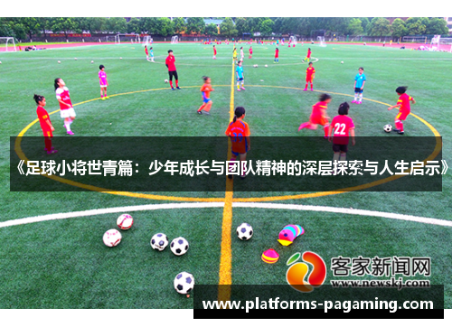 《足球小将世青篇：少年成长与团队精神的深层探索与人生启示》