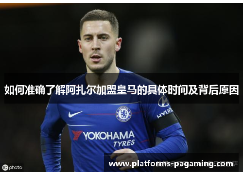 如何准确了解阿扎尔加盟皇马的具体时间及背后原因