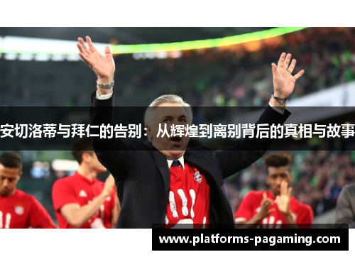 安切洛蒂与拜仁的告别：从辉煌到离别背后的真相与故事
