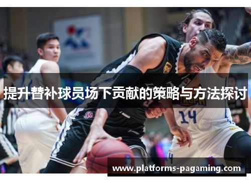 提升替补球员场下贡献的策略与方法探讨