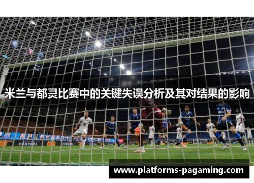 米兰与都灵比赛中的关键失误分析及其对结果的影响