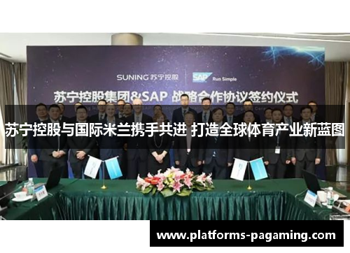 苏宁控股与国际米兰携手共进 打造全球体育产业新蓝图 苏宁控股与国际米兰携手共进 打造全球体育产业新蓝图