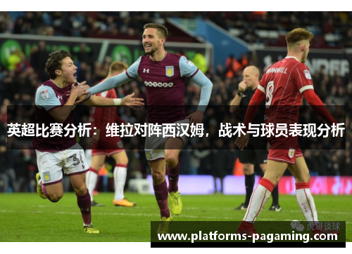 英超比赛分析：维拉对阵西汉姆，战术与球员表现分析