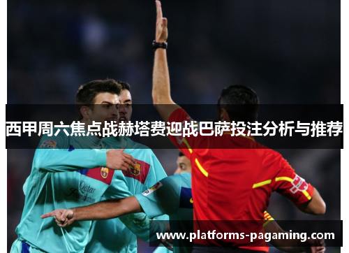 西甲周六焦点战赫塔费迎战巴萨投注分析与推荐