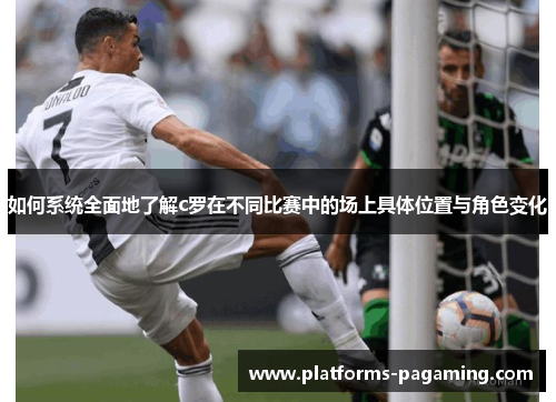 如何系统全面地了解c罗在不同比赛中的场上具体位置与角色变化