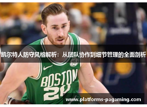 凯尔特人防守风格解析:从团队协作到细节管理的全面剖析 凯尔特人防守风格解析:从团队协作到细节管理的全面剖析