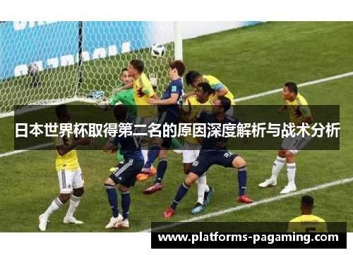 日本世界杯取得第二名的原因深度解析与战术分析