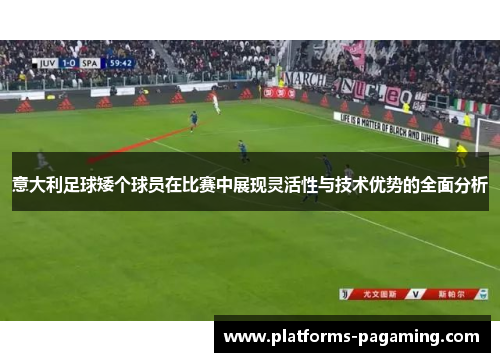 意大利足球矮个球员在比赛中展现灵活性与技术优势的全面分析