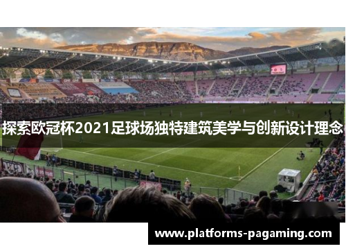 探索欧冠杯2021足球场独特建筑美学与创新设计理念