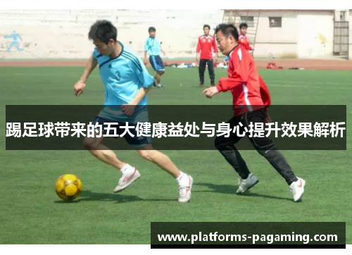 踢足球带来的五大健康益处与身心提升效果解析