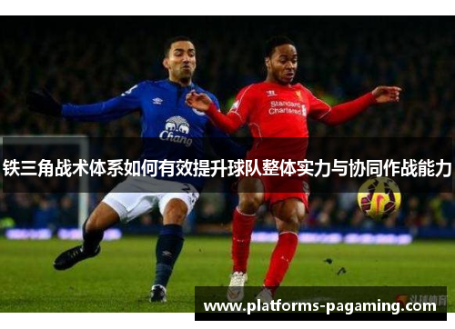 铁三角战术体系如何有效提升球队整体实力与协同作战能力