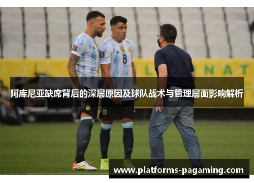 阿库尼亚缺席背后的深层原因及球队战术与管理层面影响解析