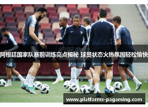 阿根廷国家队赛前训练亮点揭秘 球员状态火热氛围轻松愉快
