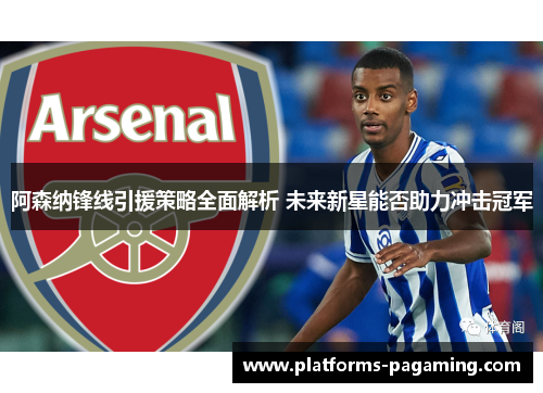 阿森纳锋线引援策略全面解析 未来新星能否助力冲击冠军 阿森纳锋线引援策略全面解析 未来新星能否助力冲击冠军