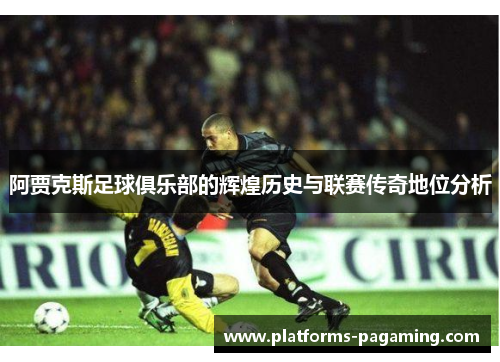 阿贾克斯足球俱乐部的辉煌历史与联赛传奇地位分析