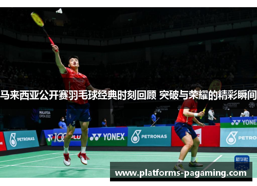 马来西亚公开赛羽毛球经典时刻回顾 突破与荣耀的精彩瞬间